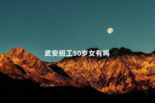 武安招工50岁女有吗
