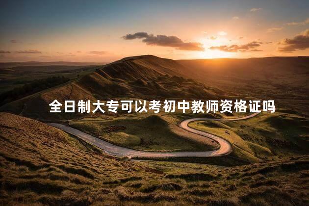 全日制大专可以考初中教师资格证吗