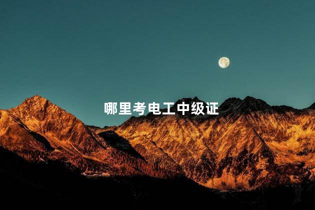 哪里考电工中级证