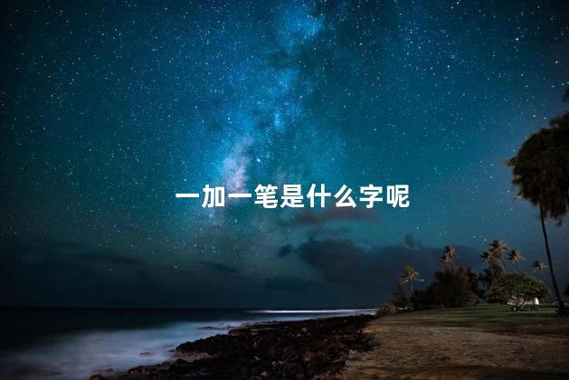 一加一笔是什么字呢