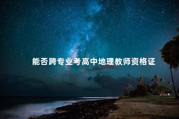 能否跨专业考高中地理教师资格证