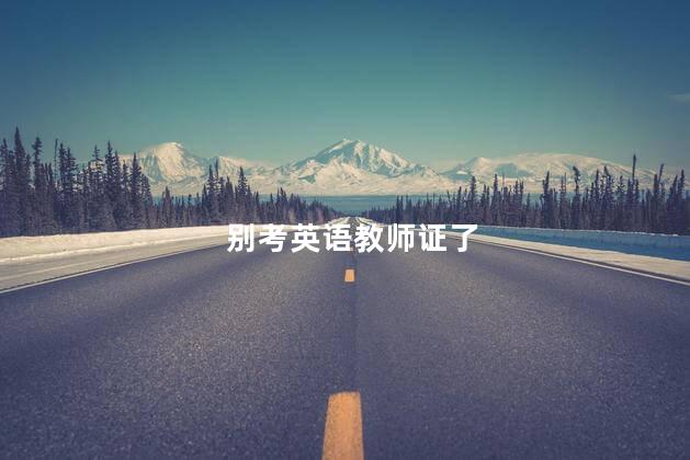 别考英语教师证了