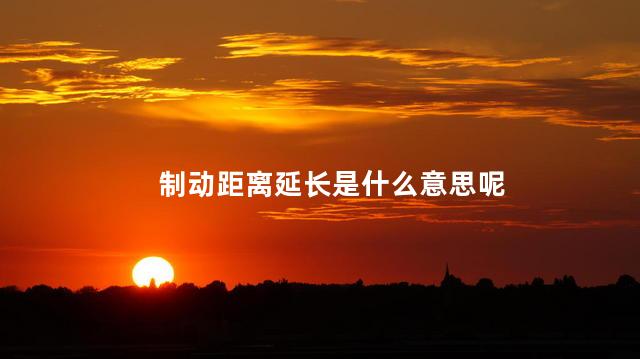 制动距离延长是什么意思呢