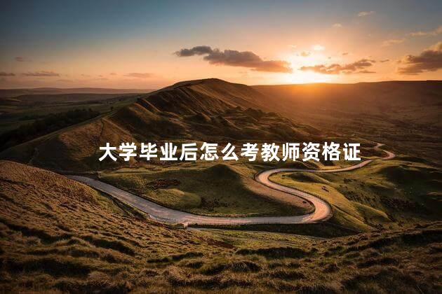 大学毕业后怎么考教师资格证