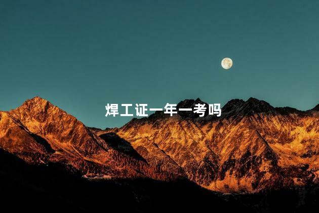 焊工证一年一考吗