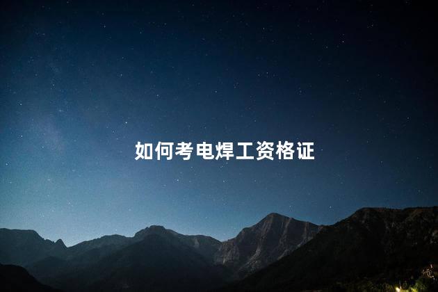 如何考电焊工资格证