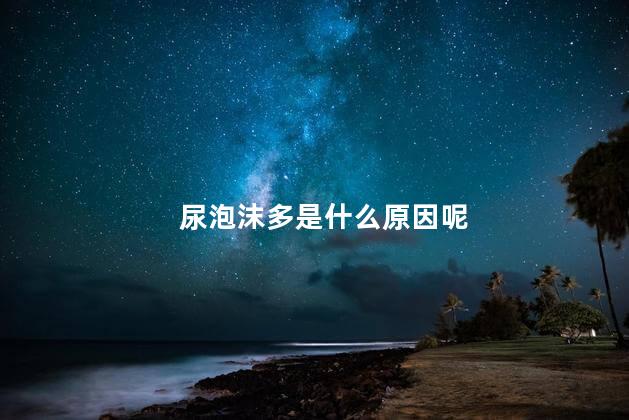 尿泡沫多是什么原因呢