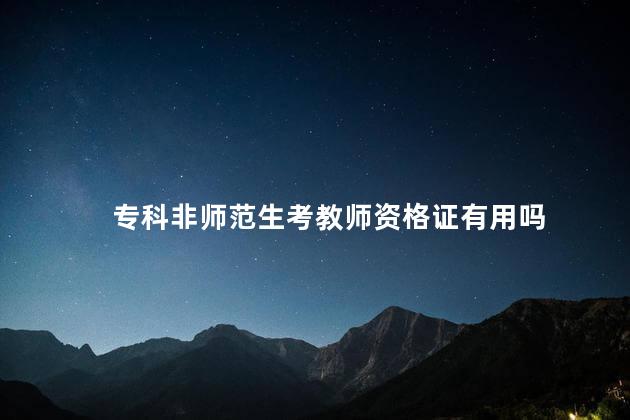 专科非师范生考教师资格证有用吗