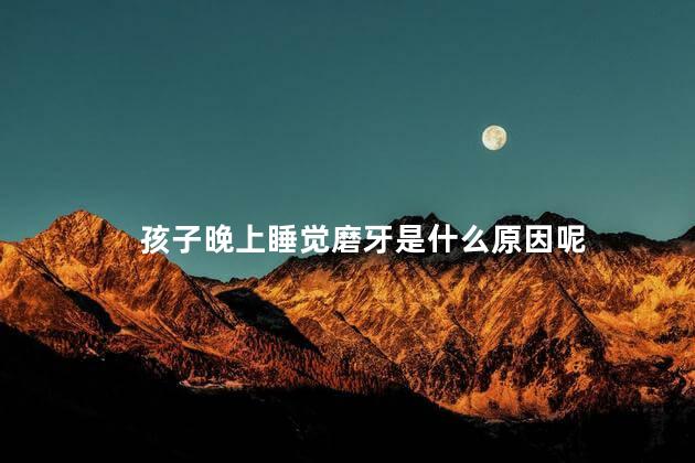 孩子晚上睡觉磨牙是什么原因呢