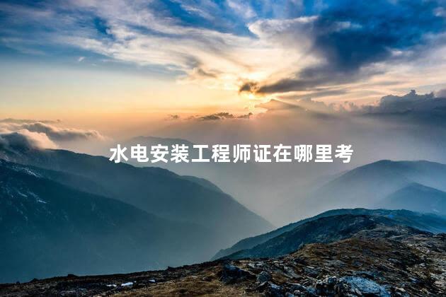 水电安装工程师证在哪里考