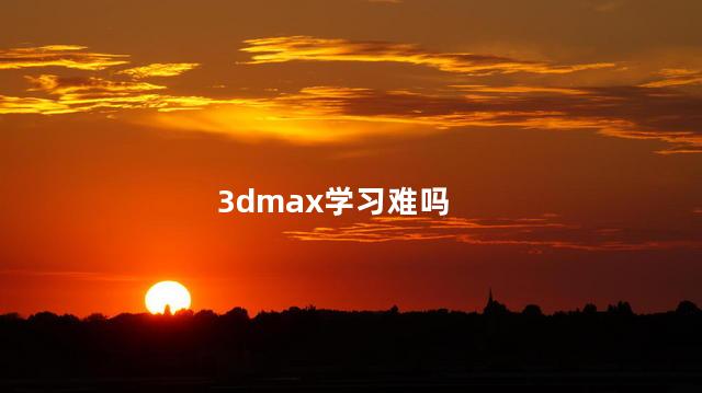3dmax学习难吗,3dmax好学吗