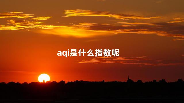 aqi是什么指数呢，aqi数值是什么意思