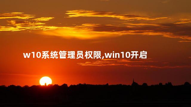 w10系统管理员权限,win10开启管理员身份