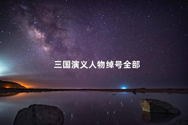 三国演义人物绰号全部，三国演义人物绰号