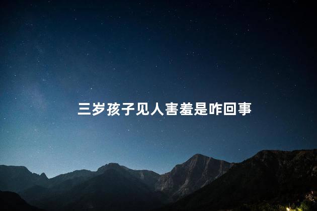 三岁孩子见人害羞是咋回事，三岁孩子在外面总是害羞