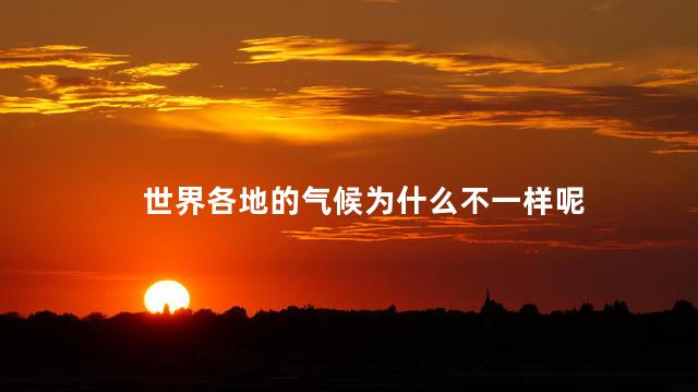 世界各地的气候为什么不一样呢，世界气候特点