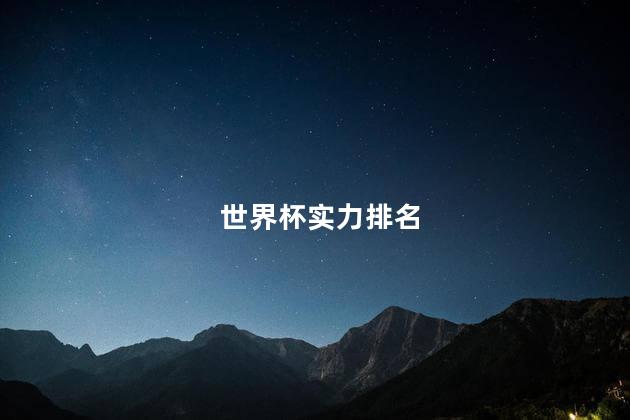 世界杯实力排名,世界杯实力排名表