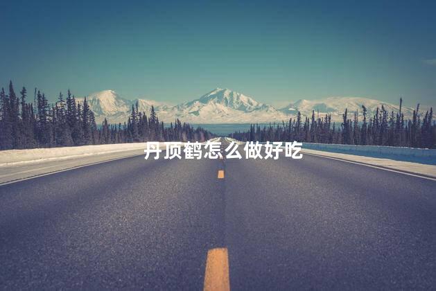 丹顶鹤怎么做好吃,丹顶鹤好吃吗