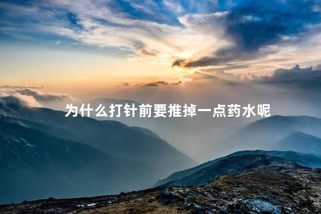 为什么打针前要推掉一点药水呢，打针前为什么要推一下