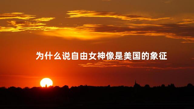为什么说自由女神像是美国的象征，自由女神像是为什么美国的象征