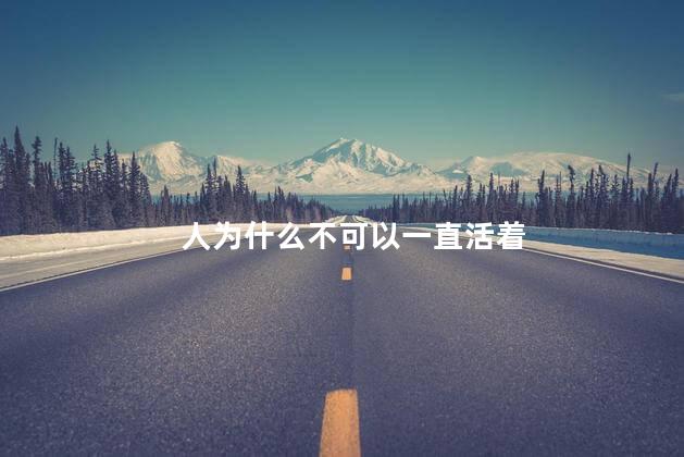 人为什么不可以一直活着，人一直活着会怎么样