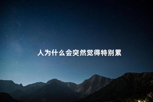 人为什么会突然觉得特别累，老人觉得很累怎么回事