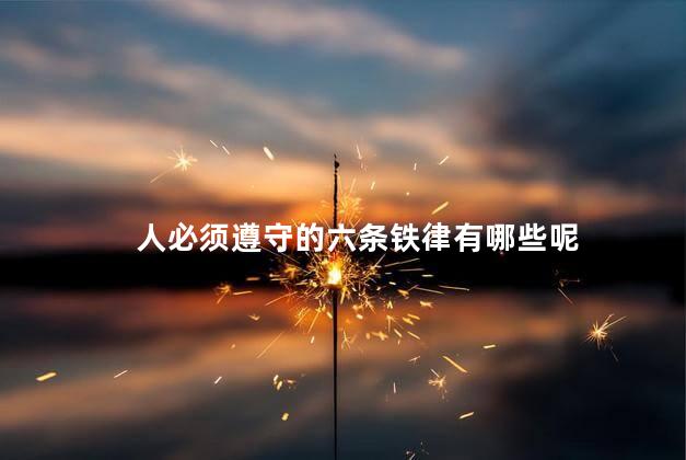 人必须遵守的六条铁律有哪些呢，人必须遵守的六条铁律包括什么