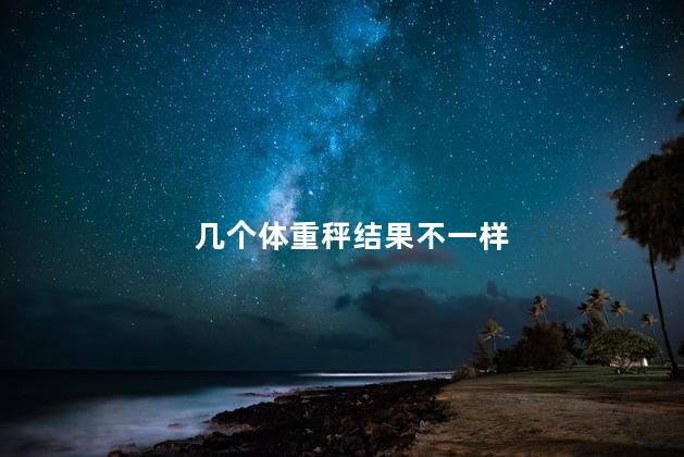 几个体重秤结果不一样,不同的秤相差好几斤
