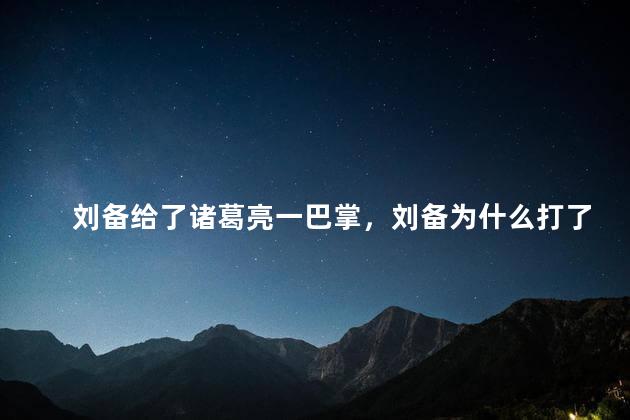 刘备给了诸葛亮一巴掌，刘备为什么打了诸葛亮一巴掌呢