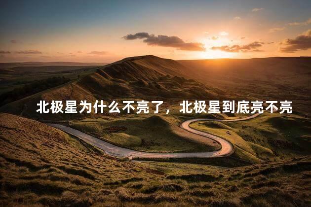 北极星为什么不亮了，北极星到底亮不亮