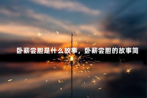 卧薪尝胆是什么故事，卧薪尝胆的故事简单概括