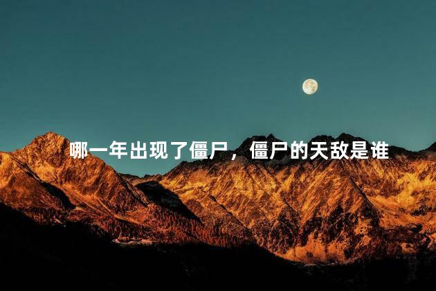 哪一年出现了僵尸，僵尸的天敌是谁