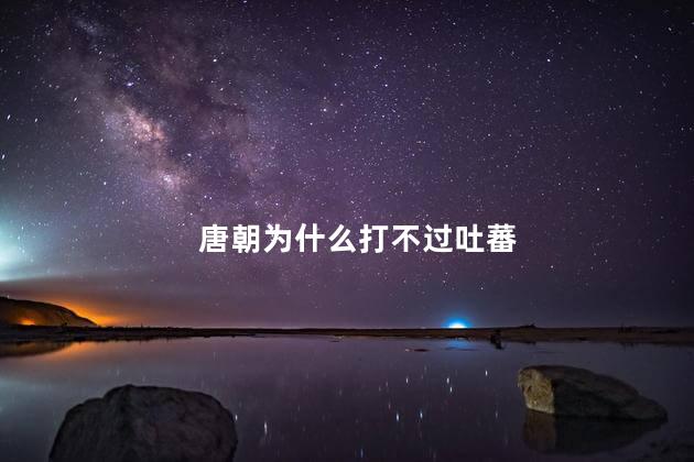 唐朝为什么打不过吐蕃，唐朝打不过吐蕃的原因