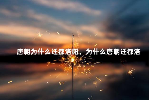 唐朝为什么迁都洛阳，为什么唐朝迁都洛阳