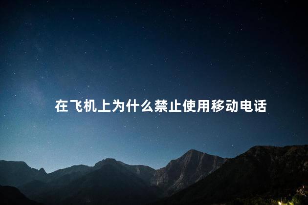 在飞机上为什么禁止使用移动电话，为什么在飞机上不能使用移动电话