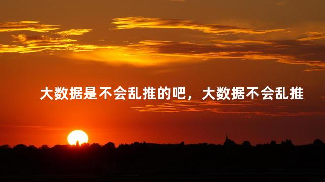 大数据是不会乱推的吧，大数据不会乱推送