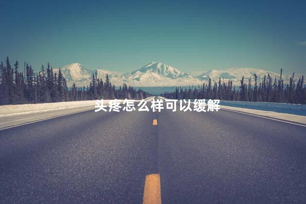 头疼怎么样可以缓解,头痛的快速缓解方法