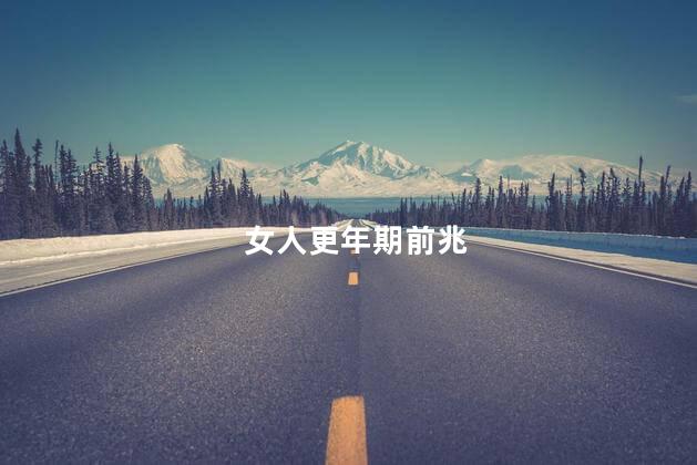 女人更年期前兆,女性更年期前兆有哪些现象