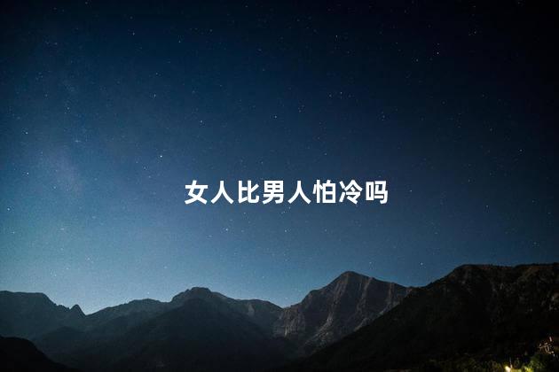 女人比男人怕冷吗，女人怕冷是什么原因