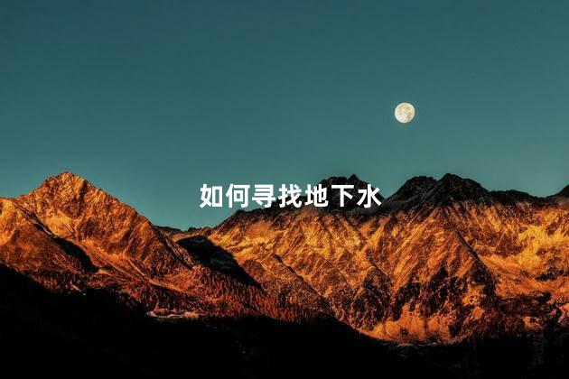 如何寻找地下水,寻找地下水的方法