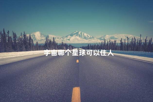 宇宙哪个星球可以住人，目前哪个星球能住人