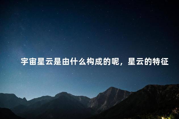 宇宙星云是由什么构成的呢，星云的特征