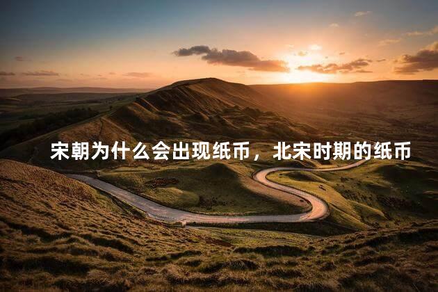 宋朝为什么会出现纸币，北宋时期的纸币叫什么