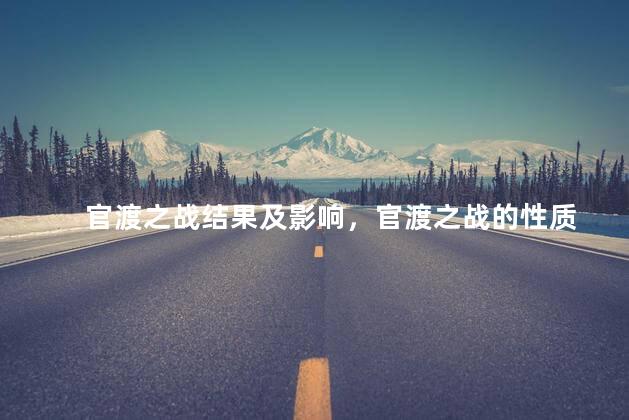 官渡之战结果及影响，官渡之战的性质