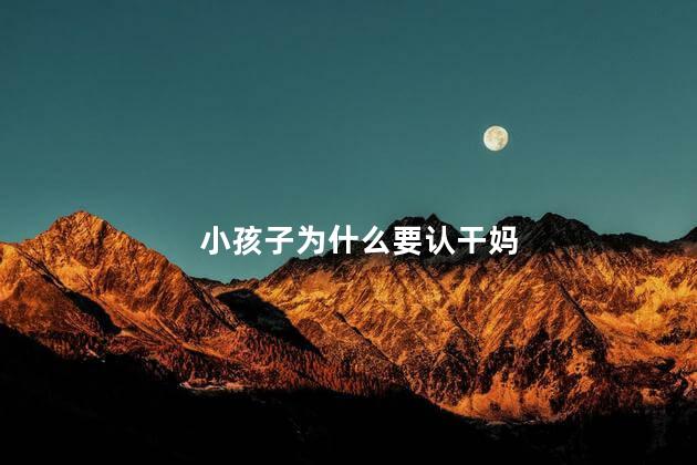 小孩子为什么要认干妈，为啥小孩要认干妈