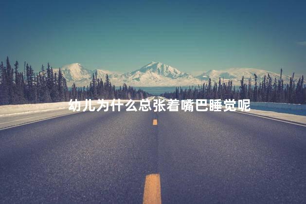 幼儿为什么总张着嘴巴睡觉呢，幼儿张着嘴巴睡觉有什么问题