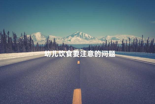 幼儿饮食要注意的问题，什么是婴幼儿桌椅的卫生要求之一