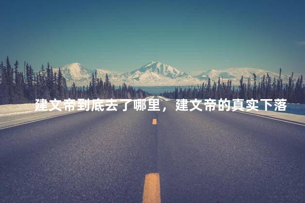 建文帝到底去了哪里，建文帝的真实下落