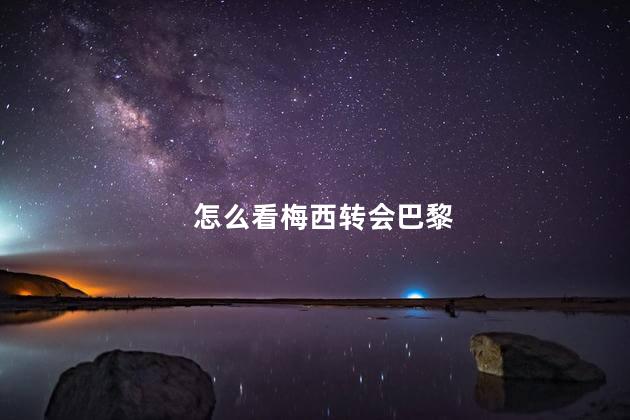 怎么看梅西转会巴黎，如何评价梅西转会巴黎