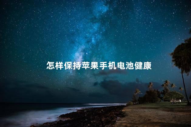 怎样保持苹果手机电池健康，iphone保护电池的用法